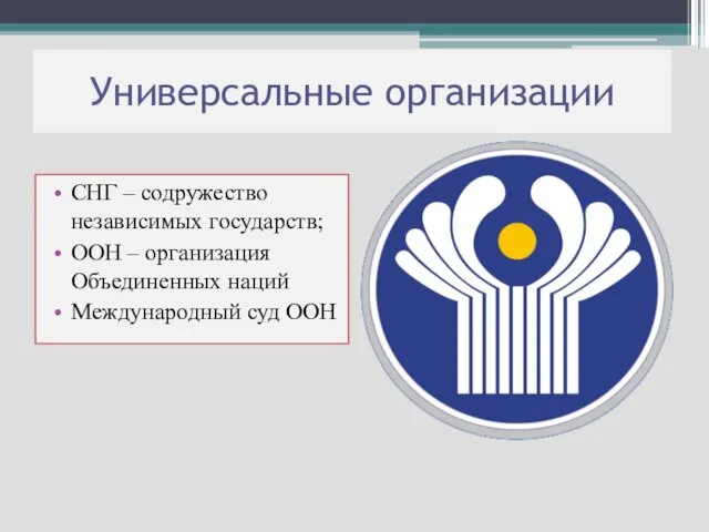 СНГ – содружество независимых государств; ООН – организация Объединенных наций Международный суд ООН Универсальные организации