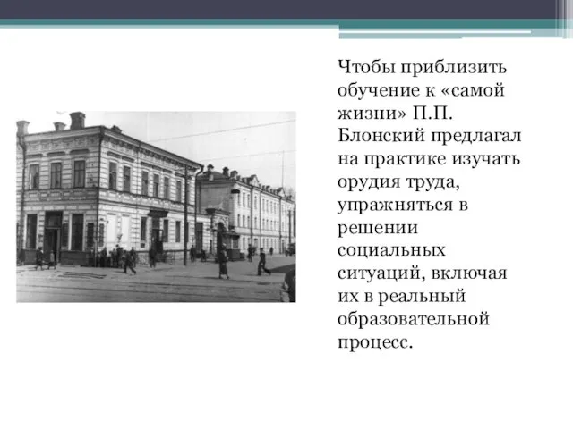 Чтобы приблизить обучение к «самой жизни» П.П.Блонский предлагал на практике изучать