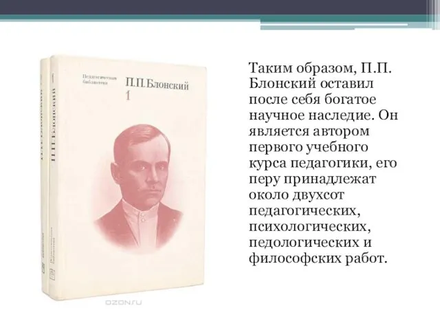 Таким образом, П.П.Блонский оставил после себя богатое научное наследие. Он является