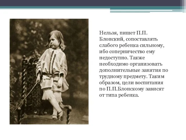 Нельзя, пишет П.П.Блонский, сопоставлять слабого ребенка сильному, ибо соперничество ему недоступно.