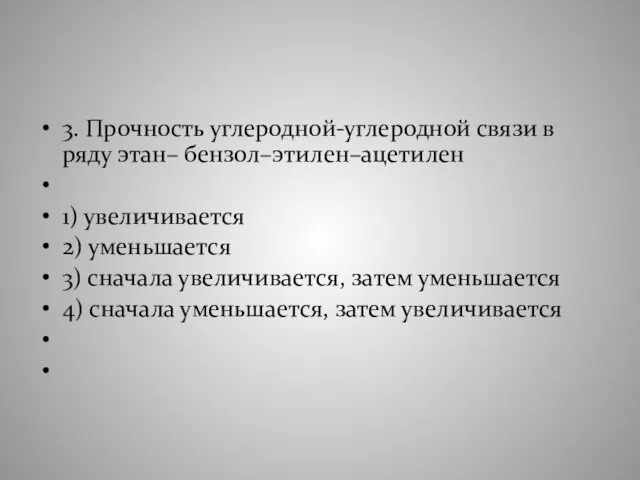 3. Прочность углеродной-углеродной связи в ряду этан– бензол–этилен–ацетилен 1) увеличивается 2)