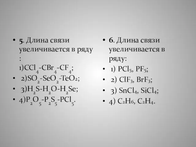 5. Длина связи увеличивается в ряду : 1)CCl4-CBr4-CF4; 2)SO2-SeO2-TeO2; 3)H2S-H2O-H2Se; 4)P2O5-P2S5-PCl5.