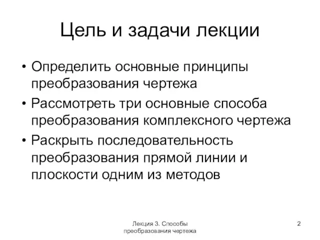 Цель и задачи лекции Определить основные принципы преобразования чертежа Рассмотреть три