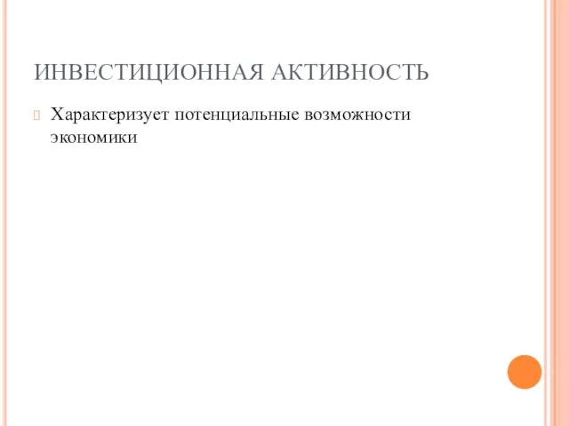 ИНВЕСТИЦИОННАЯ АКТИВНОСТЬ Характеризует потенциальные возможности экономики