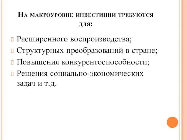 На макроуровне инвестиции требуются для: Расширенного воспроизводства; Структурных преобразований в стране;