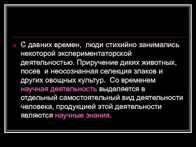 С давних времен, люди стихийно занимались некоторой экспериментаторской деятельностью. Приручение диких