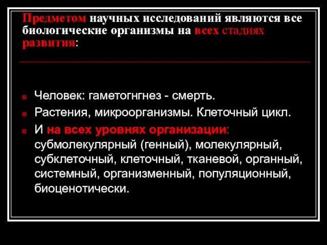 Предметом научных исследований являются все биологические организмы на всех стадиях развития: