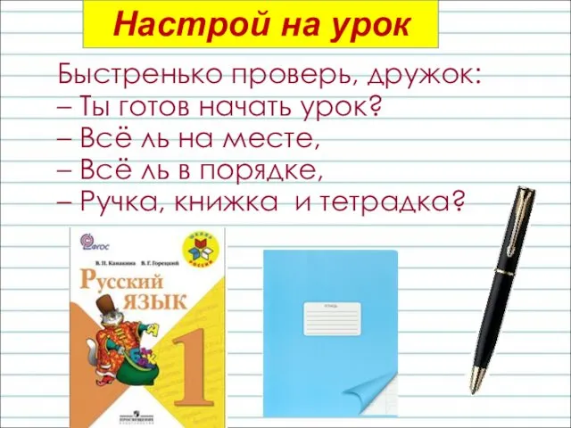 Быстренько проверь, дружок: – Ты готов начать урок? – Всё ль