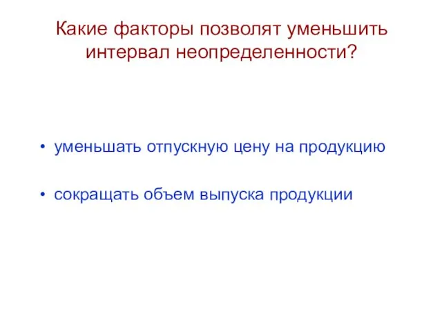 Какие факторы позволят уменьшить интервал неопределенности? уменьшать отпускную цену на продукцию сокращать объем выпуска продукции