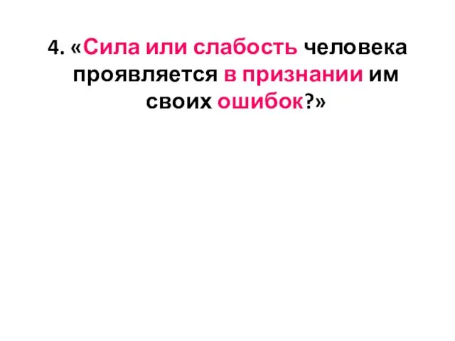 4. «Сила или слабость человека проявляется в признании им своих ошибок?»