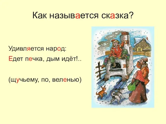 Как называется сказка? Удивляется народ: Едет печка, дым идёт!.. (щучьему, по, веленью)