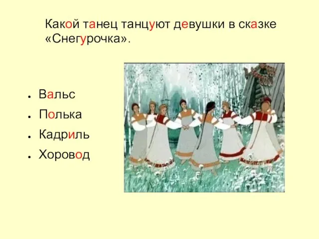 Вальс Полька Кадриль Хоровод Какой танец танцуют девушки в сказке «Снегурочка».