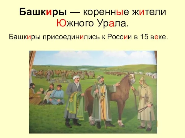 Башкиры — коренные жители Южного Урала. Башкиры присоединились к России в 15 веке.