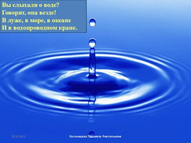 Вы слыхали о воде? Говорят, она везде! В луже, в море,