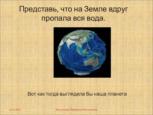 Представь, что на Земле вдруг пропала вся вода. Вот как тогда