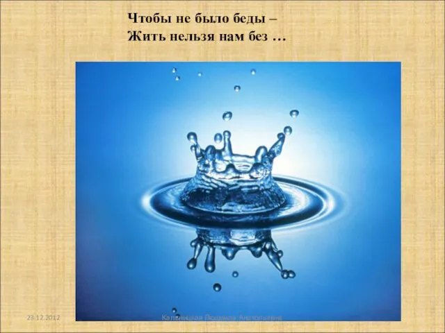 Чтобы не было беды – Жить нельзя нам без … 23.12.2012 Кальницкая Людмила Анатольевна