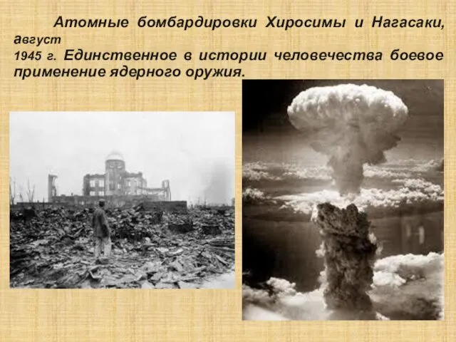 Атомные бомбардировки Хиросимы и Нагасаки, август 1945 г. Единственное в истории человечества боевое применение ядерного оружия.