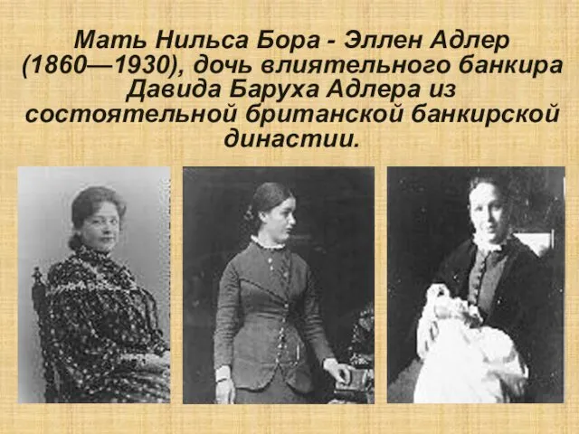 Мать Нильса Бора - Эллен Адлер (1860—1930), дочь влиятельного банкира Давида