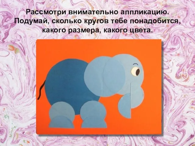 Рассмотри внимательно аппликацию. Подумай, сколько кругов тебе понадобится, какого размера, какого цвета.