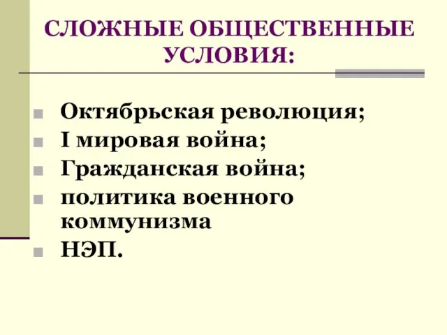 СЛОЖНЫЕ ОБЩЕСТВЕННЫЕ УСЛОВИЯ: Октябрьская революция; I мировая война; Гражданская война; политика военного коммунизма НЭП.