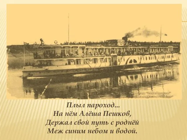 Плыл пароход... На нём Алёша Пешков, Держал свой путь с роднёй Меж синим небом и водой.