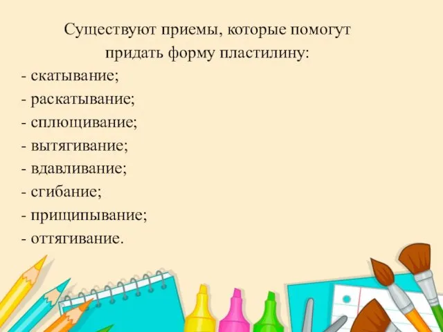 Существуют приемы, которые помогут придать форму пластилину: - скатывание; - раскатывание;