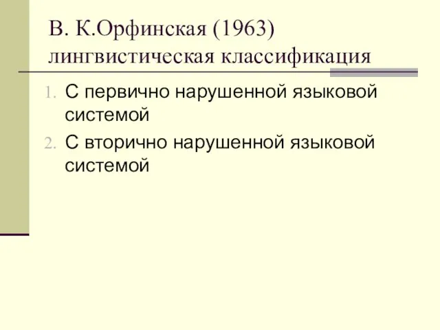 В. К.Орфинская (1963) лингвистическая классификация С первично нарушенной языковой системой С вторично нарушенной языковой системой