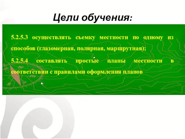 Цели обучения: 5.2.5.3 осуществлять съемку местности по одному из способов (глазомерная,