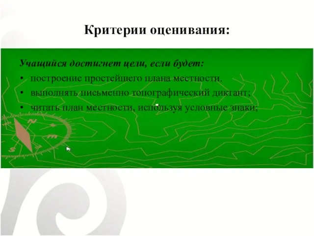 Критерии оценивания: Учащийся достигнет цели, если будет: построение простейшего плана местности.