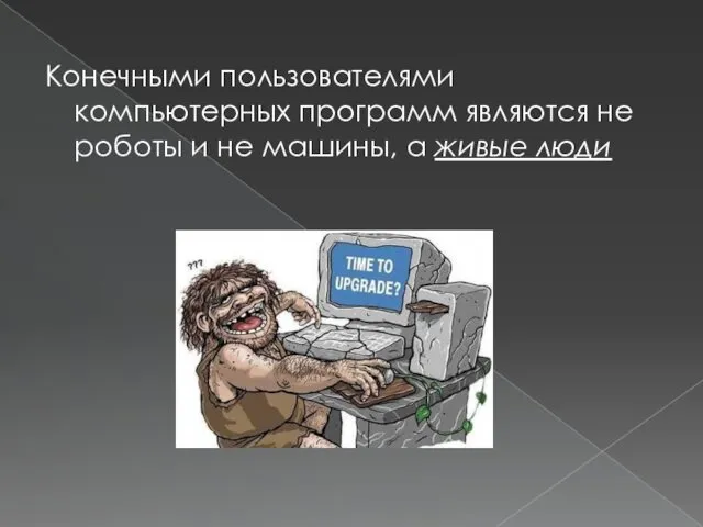 Конечными пользователями компьютерных программ являются не роботы и не машины, а живые люди