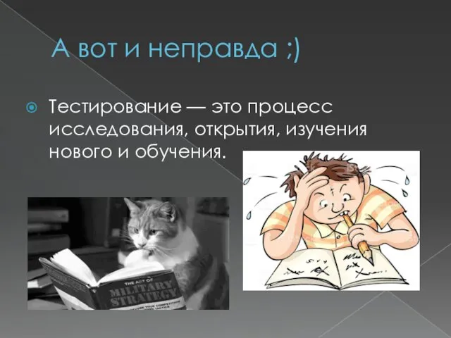 А вот и неправда ;) Тестирование — это процесс исследования, открытия, изучения нового и обучения.