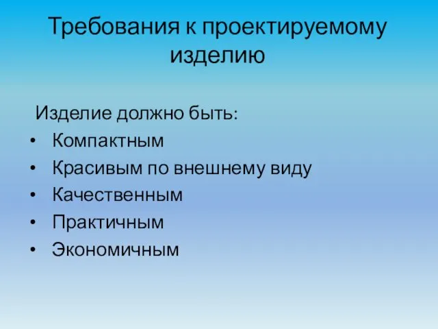 Требования к проектируемому изделию Изделие должно быть: Компактным Красивым по внешнему виду Качественным Практичным Экономичным