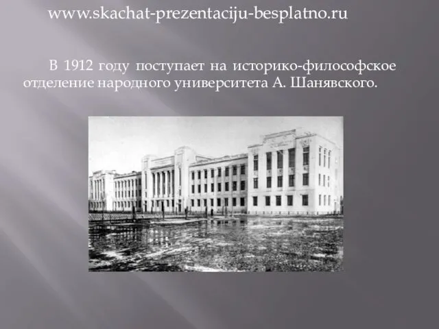 В 1912 году поступает на историко-философское отделение народного университета А. Шанявского. www.skachat-prezentaciju-besplatno.ru