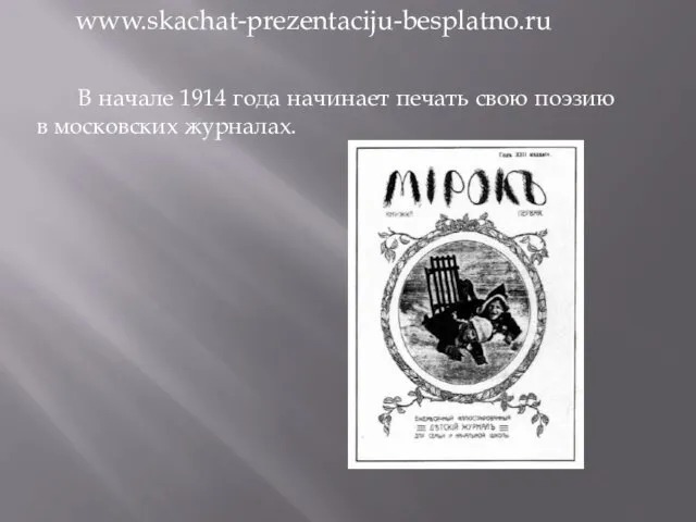 В начале 1914 года начинает печать свою поэзию в московских журналах. www.skachat-prezentaciju-besplatno.ru