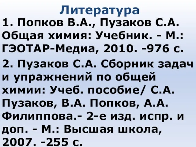 Литература 1. Попков В.А., Пузаков С.А. Общая химия: Учебник. - М.: