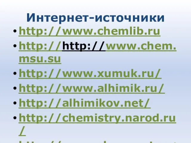Интернет-источники http://www.chemlib.ru http://http://www.chem.msu.su http://www.xumuk.ru/ http://www.alhimik.ru/ http://alhimikov.net/ http://chemistry.narod.ru/ http://www.chemport.ru/