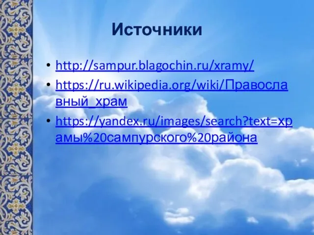 Источники http://sampur.blagochin.ru/xramy/ https://ru.wikipedia.org/wiki/Православный_храм https://yandex.ru/images/search?text=храмы%20сампурского%20района