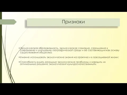 Признаки Экологическая образованность, экологическое сознание, стремление к сохранению и улучшению географической