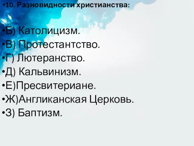 10. Разновидности христианства: Б) Католицизм. В) Протестантство. Г) Лютеранство. Д) Кальвинизм. Е)Пресвитериане. Ж)Англиканская Церковь. З) Баптизм.