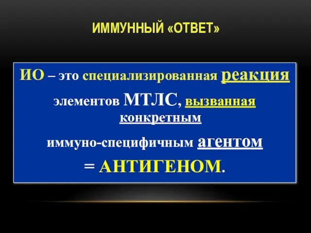 ИММУННЫЙ «ОТВЕТ» ИО – это специализированная реакция элементов МТЛС, вызванная конкретным иммуно-специфичным агентом = АНТИГЕНОМ.