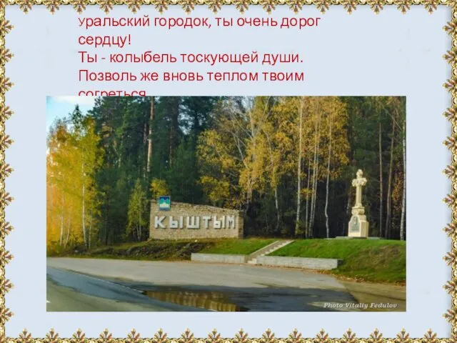 Уральский городок, ты очень дорог сердцу! Ты - колыбель тоскующей души.