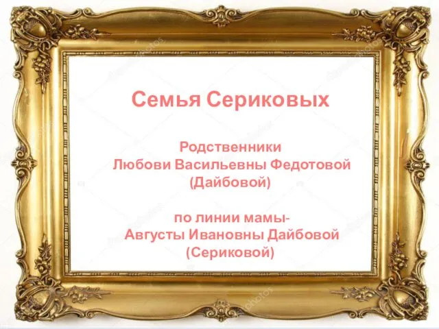 Семья Сериковых Родственники Любови Васильевны Федотовой (Дайбовой) по линии мамы- Августы Ивановны Дайбовой (Сериковой)