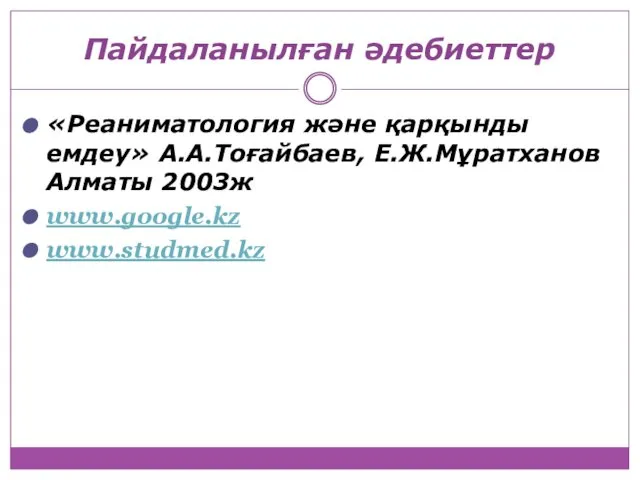 Пайдаланылған әдебиеттер «Реаниматология және қарқынды емдеу» А.А.Тоғайбаев, Е.Ж.Мұратханов Алматы 2003ж www.google.kz www.studmed.kz