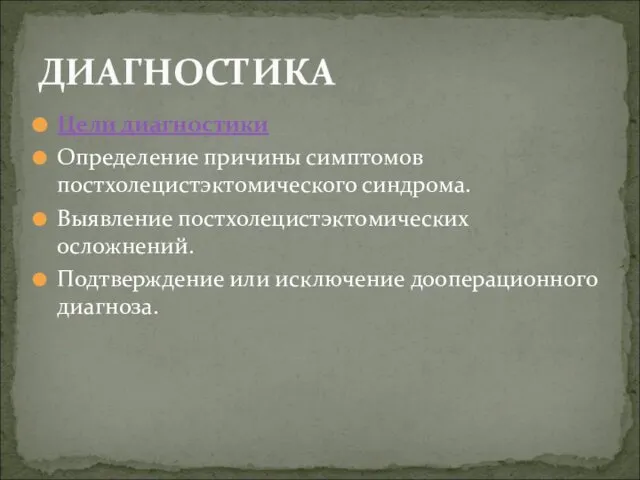 Цели диагностики Определение причины симптомов постхолецистэктомического синдрома. Выявление постхолецистэктомических осложнений. Подтверждение или исключение дооперационного диагноза. ДИАГНОСТИКА