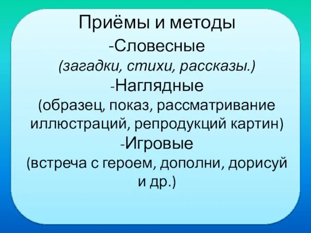 Приёмы и методы -Словесные (загадки, стихи, рассказы.) -Наглядные (образец, показ, рассматривание