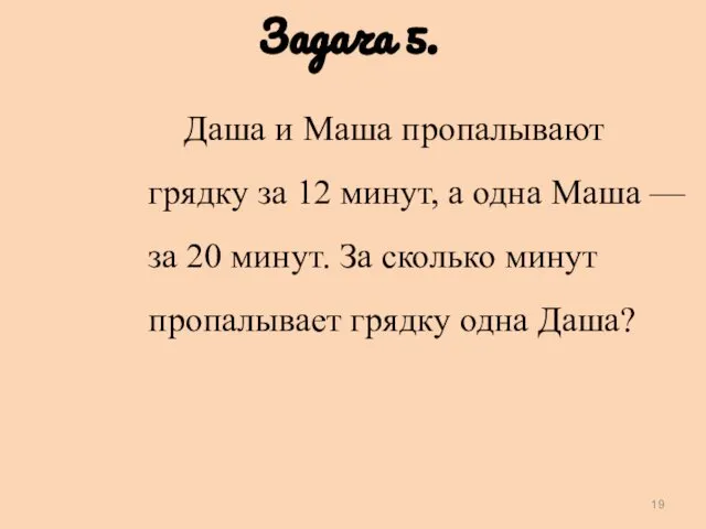 Задача 5. Даша и Маша пропалывают грядку за 12 минут, а