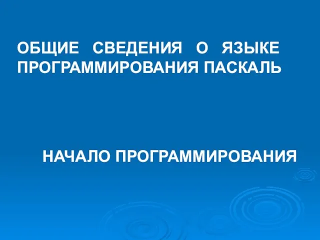 ОБЩИЕ СВЕДЕНИЯ О ЯЗЫКЕ ПРОГРАММИРОВАНИЯ ПАСКАЛЬ НАЧАЛО ПРОГРАММИРОВАНИЯ