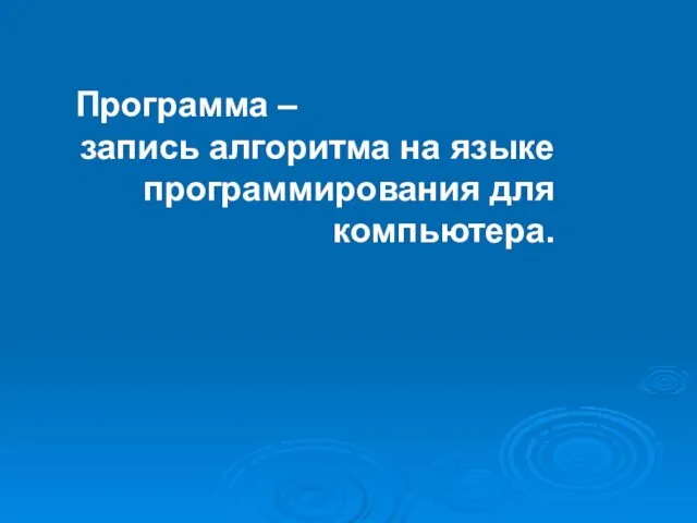 Программа – запись алгоритма на языке программирования для компьютера.