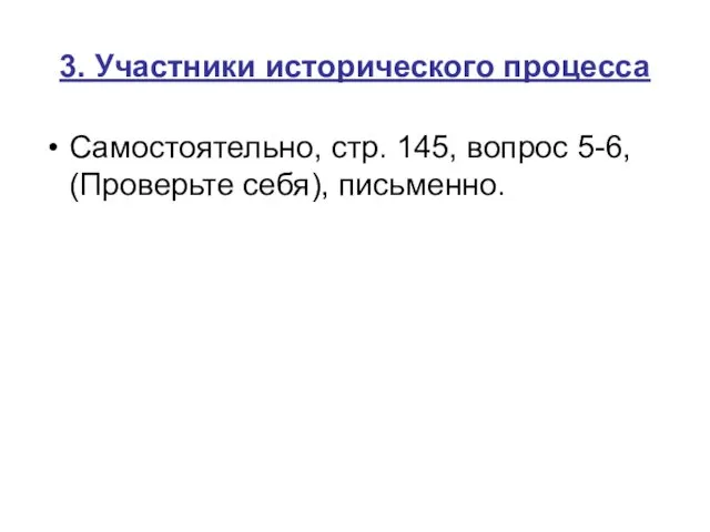 3. Участники исторического процесса Самостоятельно, стр. 145, вопрос 5-6, (Проверьте себя), письменно.