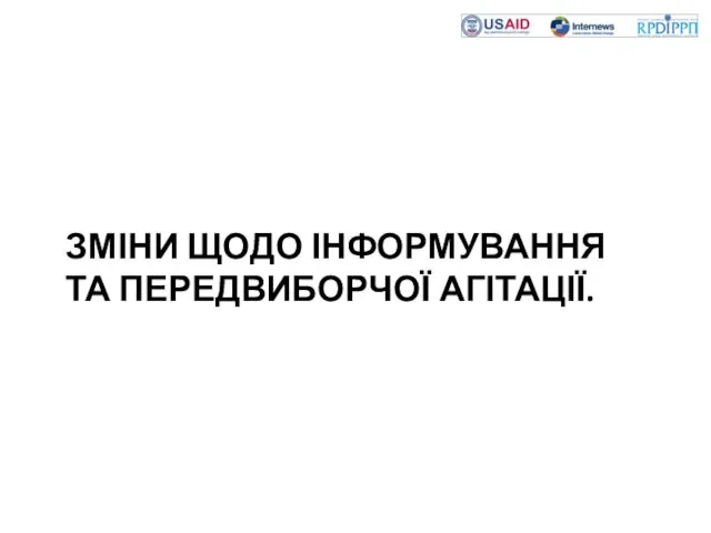 ЗМІНИ ЩОДО ІНФОРМУВАННЯ ТА ПЕРЕДВИБОРЧОЇ АГІТАЦІЇ.